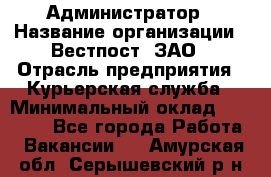 Администратор › Название организации ­ Вестпост, ЗАО › Отрасль предприятия ­ Курьерская служба › Минимальный оклад ­ 25 000 - Все города Работа » Вакансии   . Амурская обл.,Серышевский р-н